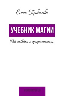 Учебник Магии. От новичка к профессионалу - Елена Прибылова