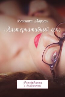 Альтернативный секс. Разновидности и особенности - Вероника Ларссон