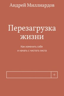 Перезагрузка жизни. Как изменить себя и начать с чистого листа - Андрей Миллиардов