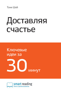 Ключевые идеи книги: Доставляя счастье. От нуля до миллиарда. История создания выдающейся компании из первых рук. Тони Шей - Smart Reading