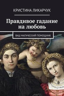 Правдивое гадание на любовь. Ваш магический помощник - Кристина Ликарчук