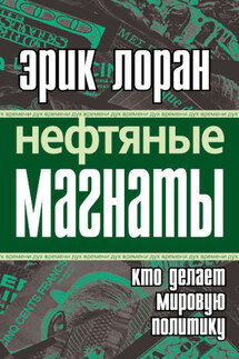 Нефтяные магнаты. Кто делает мировую политику - Эрик Лоран
