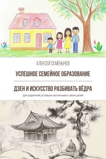 Успешное семейное образование. Дзен и искусство разбивать вёдра. Для родителей, уставших воспитывать своих детей - Алексей Семёнычев