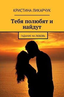 Тебя полюбят и найдут. Гадание на любовь - Кристина Ликарчук