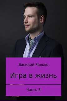 Игра в жизнь. Часть 3. Играть, чтобы жить - Василий Ралько