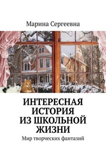 Интересная история из школьной жизни. Мир творческих фантазий - Марина Сергеевна