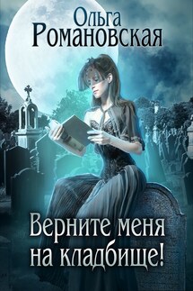 Верните меня на кладбище! - Ольга Романовская