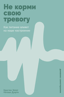 Не корми свою тревогу: Как питание влияет на наше настроение - Кристен Эллотт, Наташа Дуарте