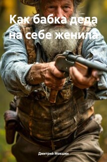 Как бабка деда на себе женила - Дмитрий Мокшин