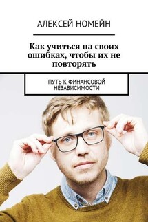 Как учиться на своих ошибках, чтобы их не повторять. Путь к финансовой независимости - Алексей Номейн