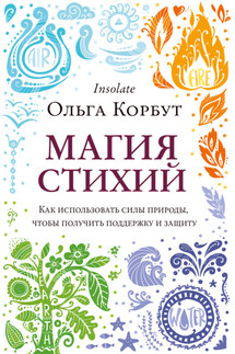 Магия стихий. Как использовать силы природы, чтобы получить поддержку и защиту - Ольга Корбут