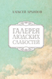 Галерея людских слабостей - Алексей Архипов