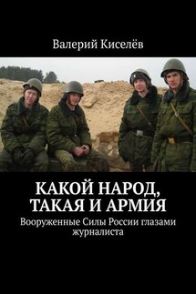 Какой народ, такая и армия. Вооруженные Силы России глазами журналиста - Валерий Киселёв