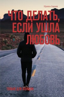 Что делать, если ушла любовь. Только для женщин - Ирина Бараш