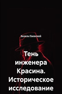 Тень инженера Красина. Историческое исследование - Базиль Паевский
