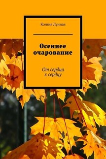 Осеннее очарование. От сердца к сердцу - Ксения Лунная
