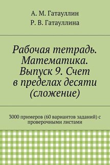 Рабочая тетрадь. Математика. Выпуск 9. Счет в пределах десяти (сложение). 3000 примеров (60 вариантов заданий) с проверочными листами - Айрат Мухамедович Гатауллин, Роза Вилюровна Гатауллина