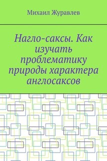 Нагло-саксы. Как изучать проблематику природы характера англосаксов - Михаил Журавлев