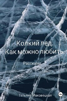Колкий лед. Как можно любить - Татьяна Маковецкая