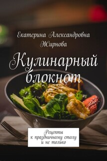 Кулинарный блокнот. Рецепты к праздничному столу и не только - Екатерина Жирнова