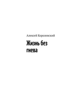 Жизнь без гнева - Алексей Королевский