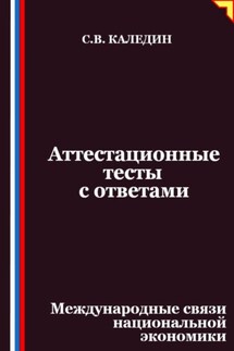Аттестационные тесты с ответами. Международные связи национальной экономики - Сергей Каледин
