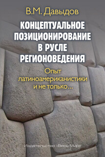Концептуальное позиционирование в русле регионоведения. Опыт латиноамериканистики и не только - Владимир Давыдов