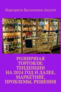 Розничная торговля: тенденции на 2024 год и далее, маркетинг, проблемы, решения - Маргарита Акулич