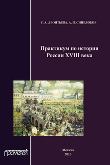 Практикум по истории России XVIII века - Галина Александровна Леонтьева, А. П. Синелобов
