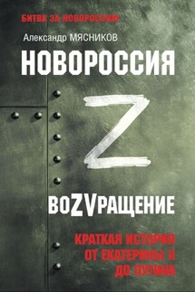 Новороссия. ВоZVращение. Краткая история от Екатерины ll до Путина - Александр Мясников