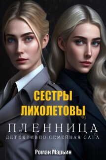 Пленница. Сестры Лихолетовы. Детективно-семейная сага - Роман Марьин
