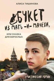 Букет из мать-и-мачехи, или Сказка для взрослых. #Мистический роман - Алиса Тишинова