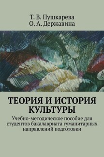 Теория и история культуры. Учебно-методическое пособие для студентов бакалавриата гуманитарных направлений подготовки - О. А. Державина, Т. В. Пушкарева