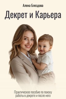 Декрет и Карьера. Практическое пособие по поиску работы в декрете и после него - Алена Блездова