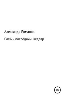 Самый последний шедевр - Александр Романов