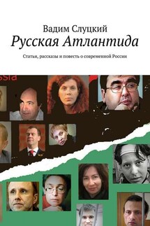 Русская Атлантида. Статьи, рассказы и повесть о современной России - Вадим Слуцкий