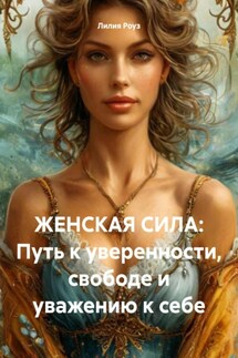 ЖЕНСКАЯ СИЛА: Путь к уверенности, свободе и уважению к себе - Лилия Роуз