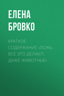Краткое содержание «Ложь. Все это делают, даже животные» - Елена Бровко