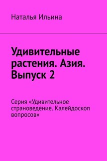 Удивительные растения. Азия. Выпуск 2. Серия «Удивительное страноведение. Калейдоскоп вопросов» - Наталья Ильина