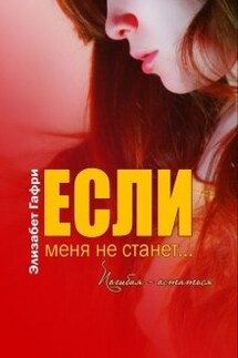 Если меня не станет... Погибая - остаться - Элизабет Гафри