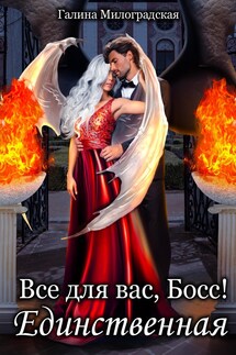 Всё для вас, Босс! Единственная - Галина Милоградская
