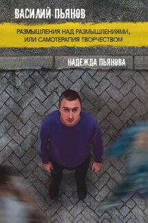 Размышления над размышлениями, или Самотерапия творчеством - Надежда Пьянова, Василий Пьянов