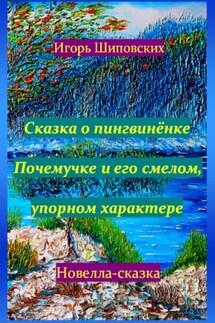 Сказка о пингвинёнке Почемучке и его смелом, упорном характере - Игорь Шиповских