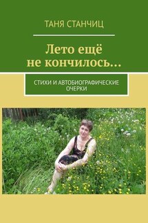 Лето ещё не кончилось… Стихи и автобиографические очерки - Таня Станчиц