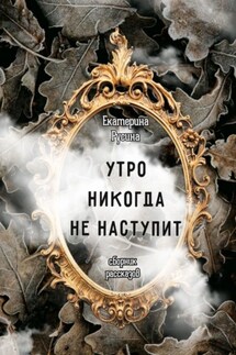 Утро никогда не наступит. Сборник рассказов - Екатерина Русина