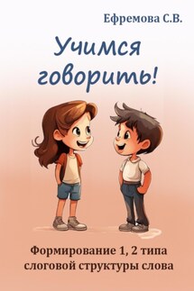 Учимся говорить! Формирование 1, 2 типа слоговой структуры слова - Светлана Ефремова