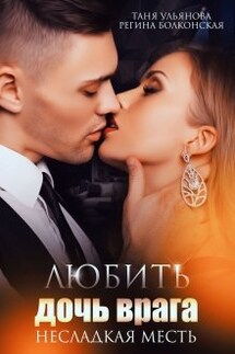 Любить дочь врага. Несладкая месть. - Таня Ульянова, Регина Болконская
