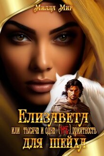 Елизавета или тысяча и одна (не)приятность для шейха - Милла Мир