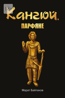 Кангюй. Парфяне - Марат Байпаков