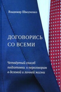 Договорись со всеми. Четвертый способ подготовки к переговорам в деловой и личной жизни - Владимир Шведченко